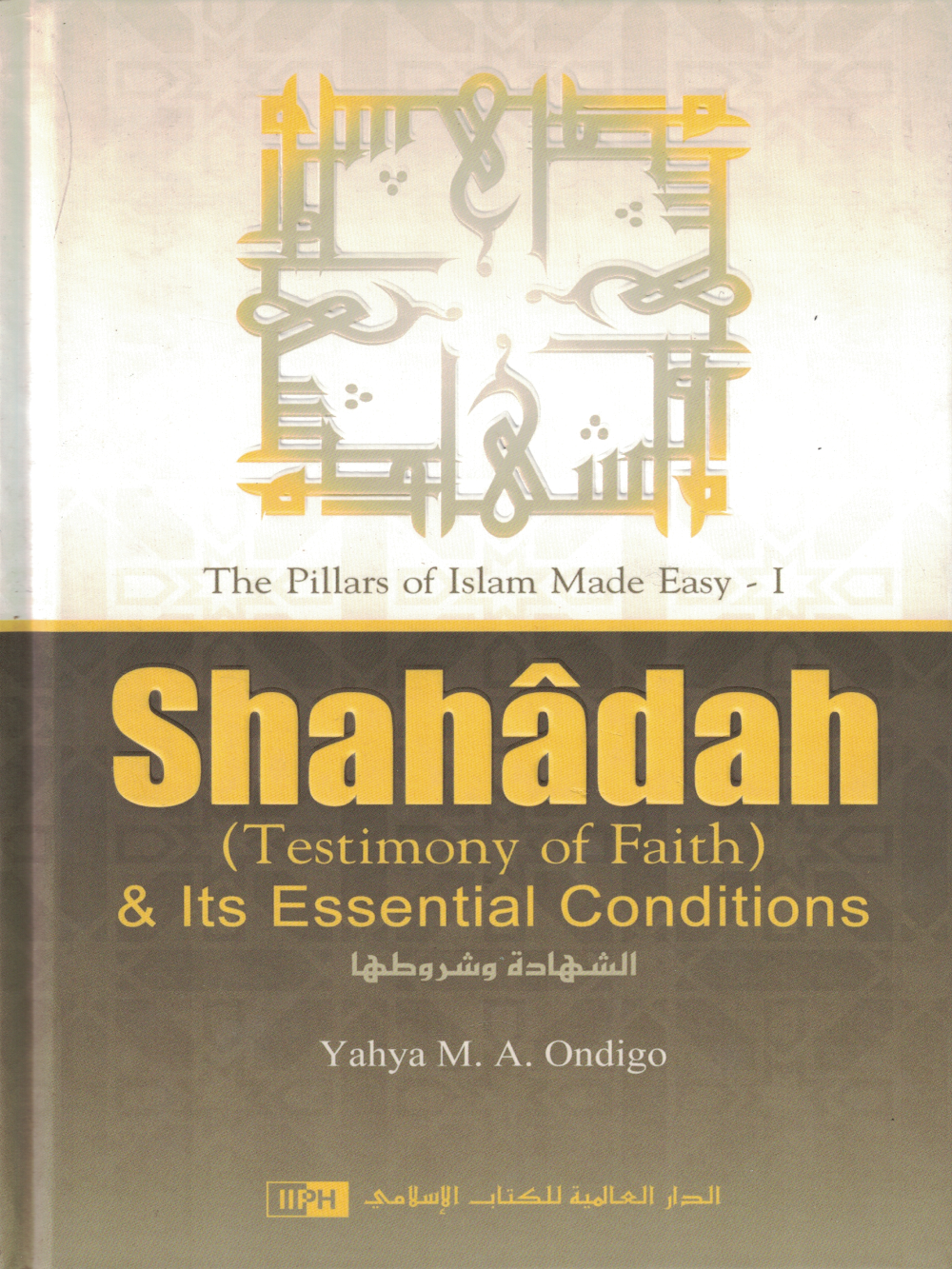 Shahadah (Testimony of Faith) & Its Essential Conditions - The Pillars of Islam Made Easy - I